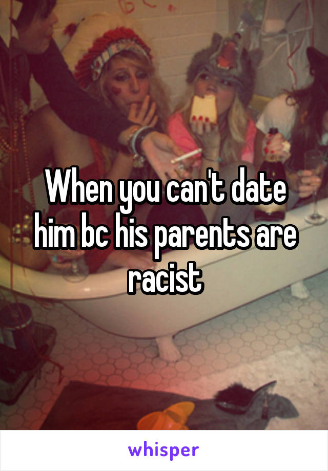 When you can't date him bc his parents are racist