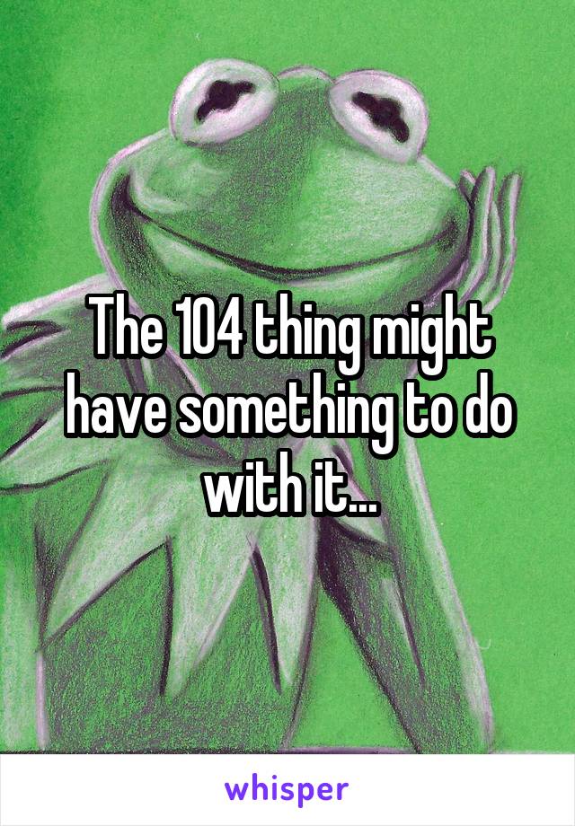 The 104 thing might have something to do with it...