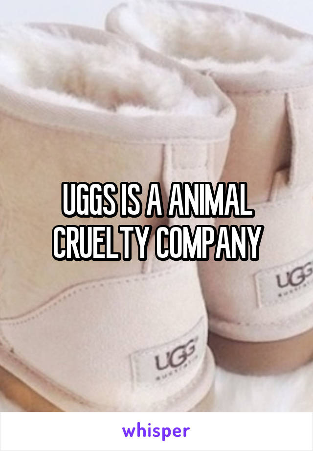 UGGS IS A ANIMAL CRUELTY COMPANY