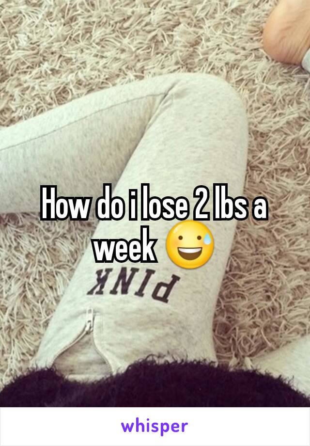 How do i lose 2 lbs a week 😅