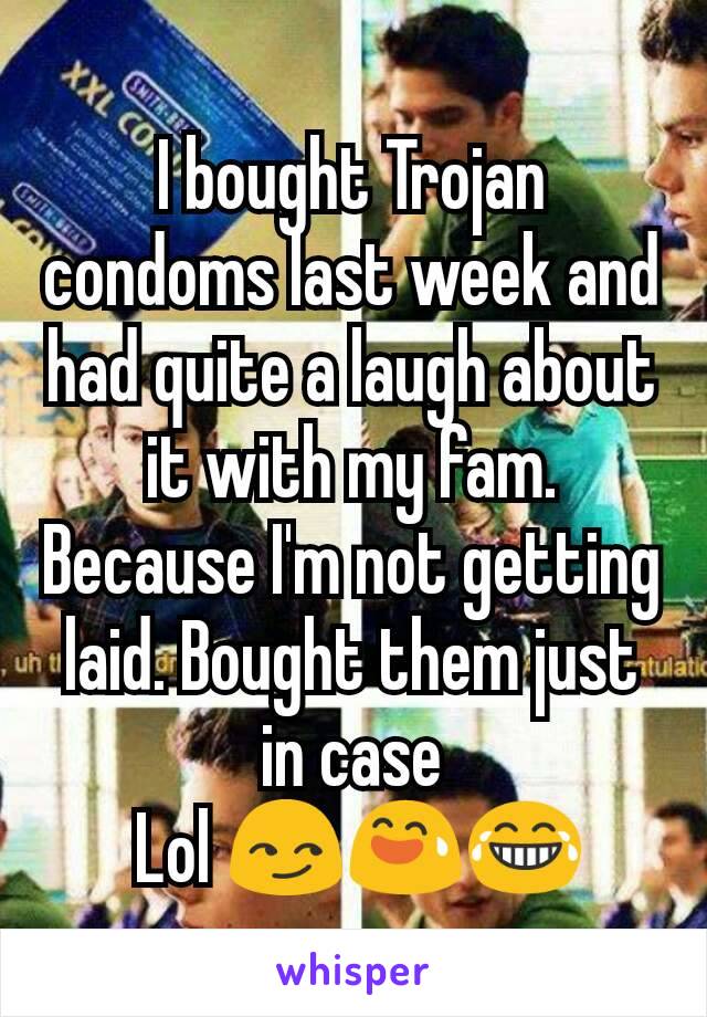 I bought Trojan condoms last week and had quite a laugh about it with my fam. Because I'm not getting laid. Bought them just in case
 Lol 😏😅😂