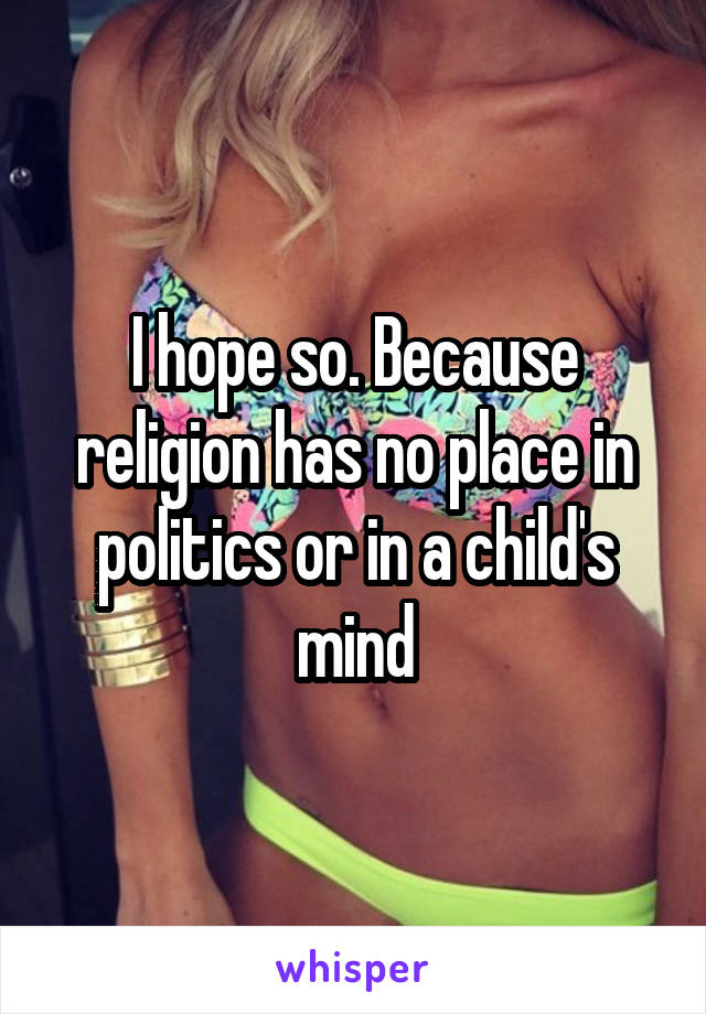 I hope so. Because religion has no place in politics or in a child's mind