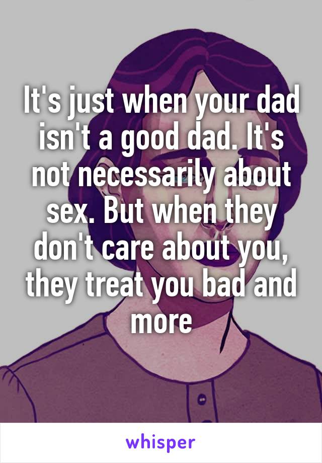 It's just when your dad isn't a good dad. It's not necessarily about sex. But when they don't care about you, they treat you bad and more
