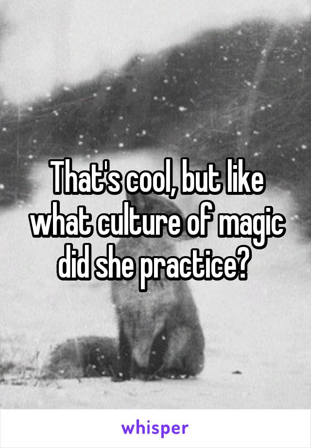 That's cool, but like what culture of magic did she practice? 