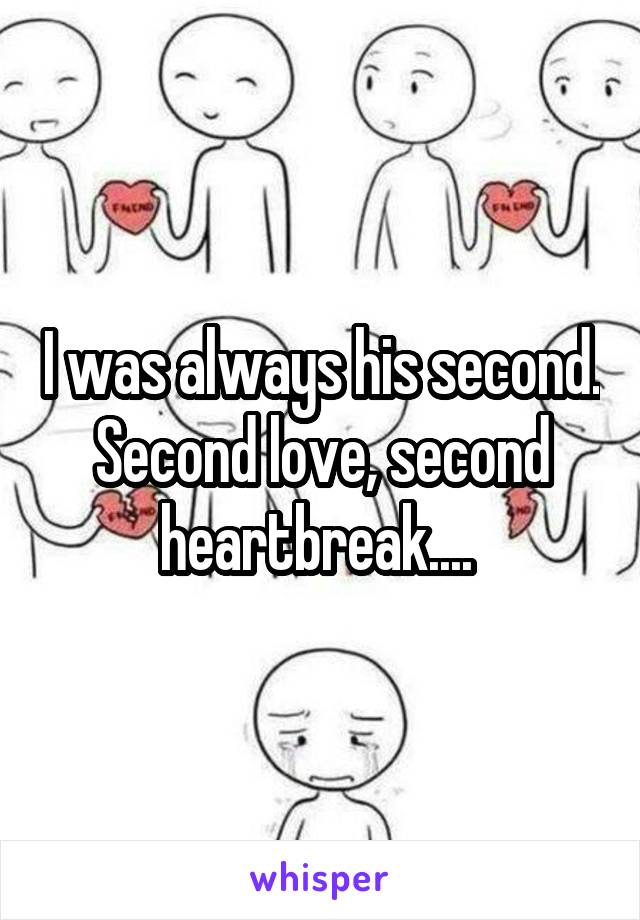 I was always his second. Second love, second heartbreak.... 