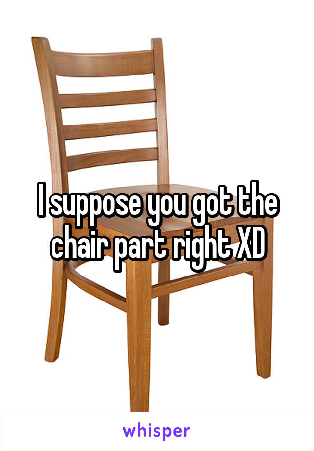 I suppose you got the chair part right XD