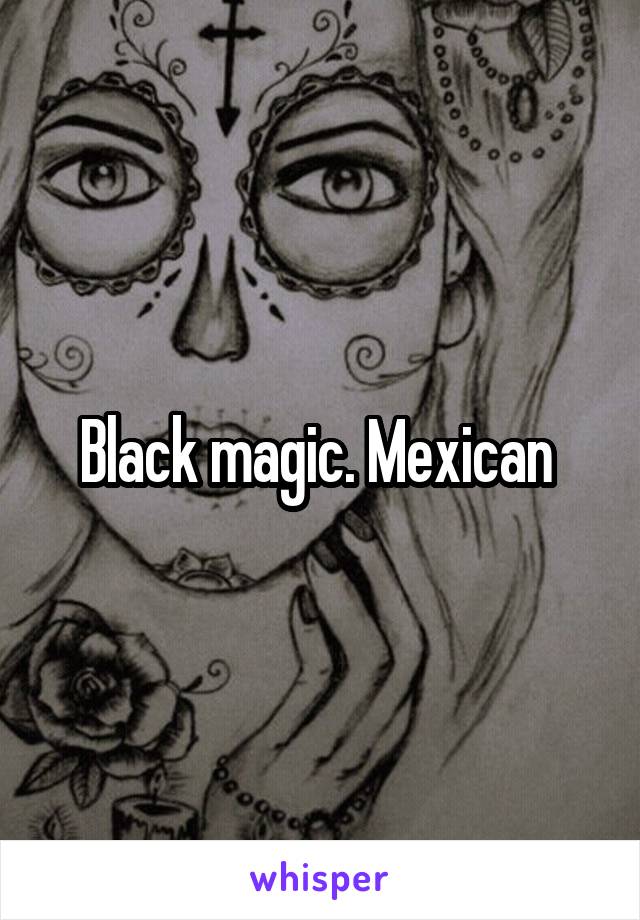 Black magic. Mexican 