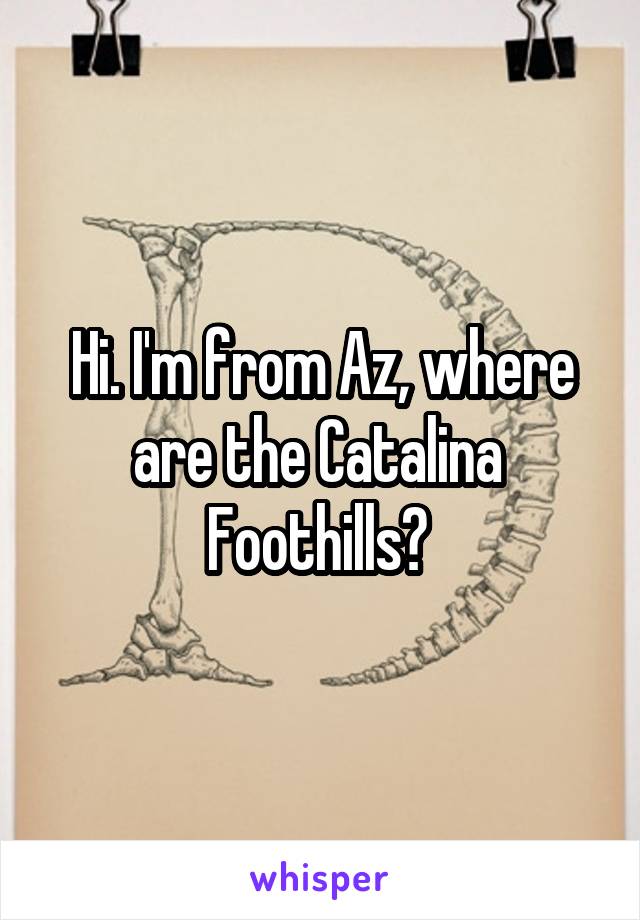 Hi. I'm from Az, where are the Catalina  Foothills? 