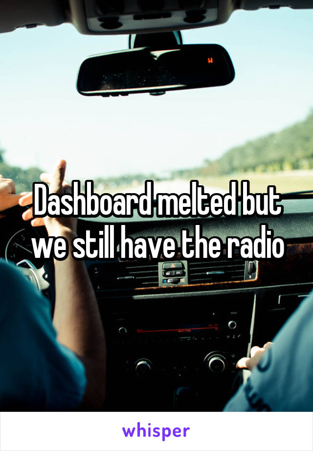 Dashboard melted but we still have the radio