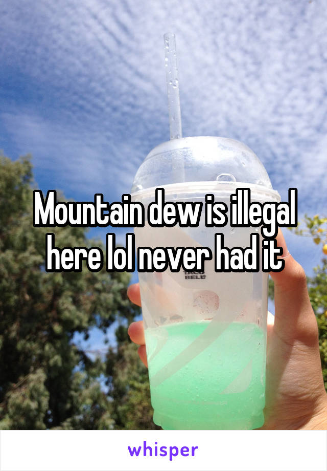 Mountain dew is illegal here lol never had it