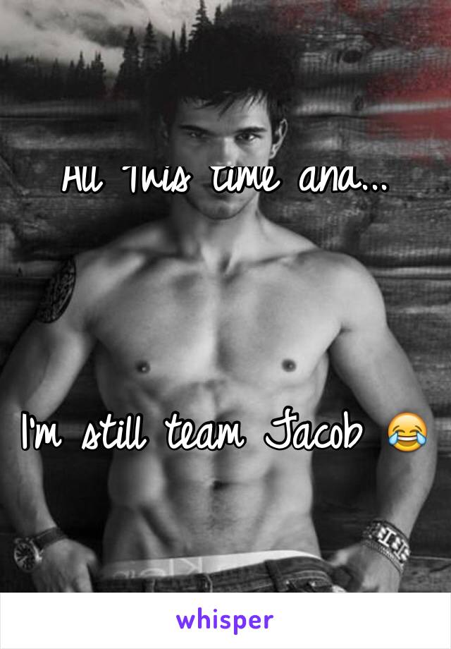 All This time and...




I'm still team Jacob 😂