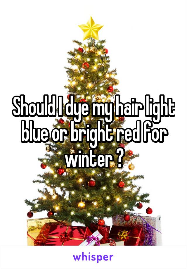 Should I dye my hair light blue or bright red for winter ?