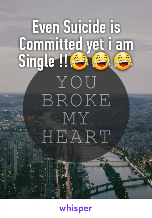 Even Suicide is Committed yet i am Single !!😂😂😂