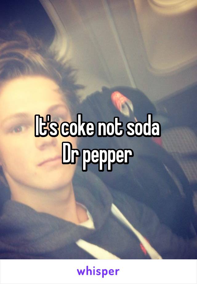 It's coke not soda 
Dr pepper 