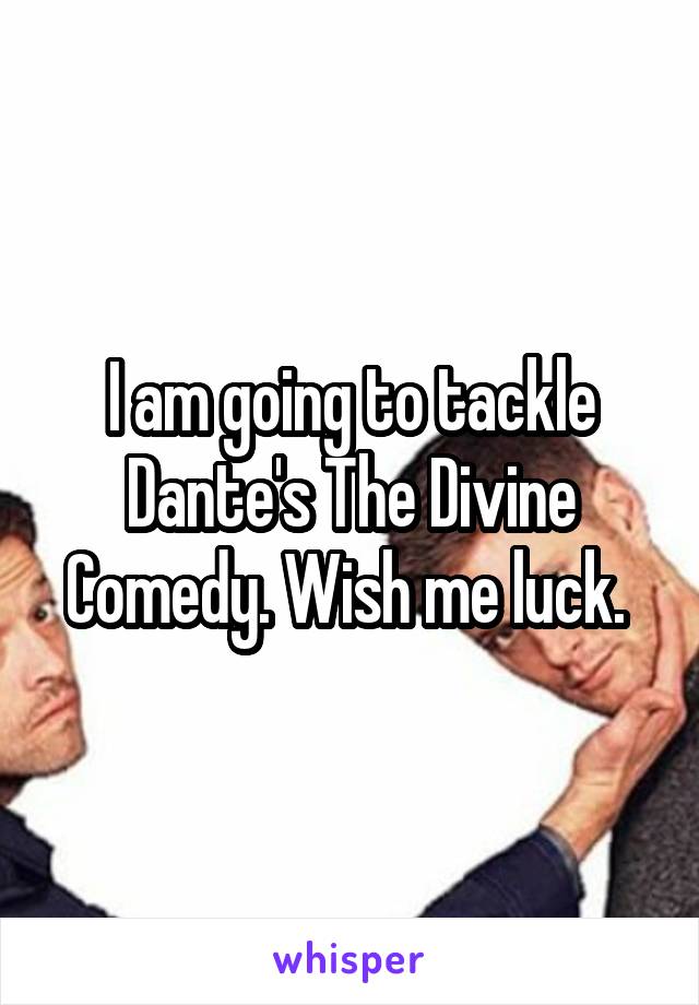 I am going to tackle Dante's The Divine Comedy. Wish me luck. 