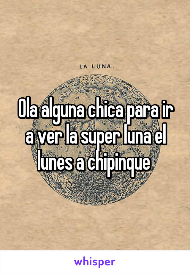 Ola alguna chica para ir a ver la super luna el lunes a chipinque 