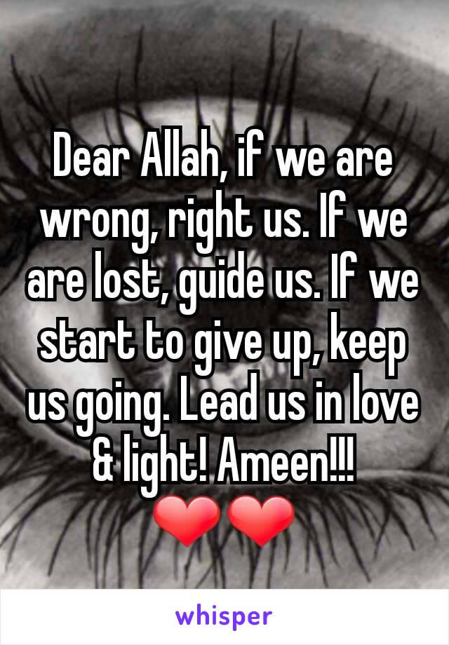 Dear Allah, if we are wrong, right us. If we are lost, guide us. If we start to give up, keep us going. Lead us in love & light! Ameen!!! ❤❤