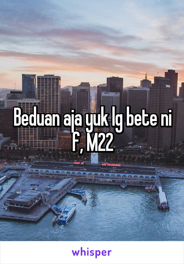 Beduan aja yuk lg bete ni f, M22