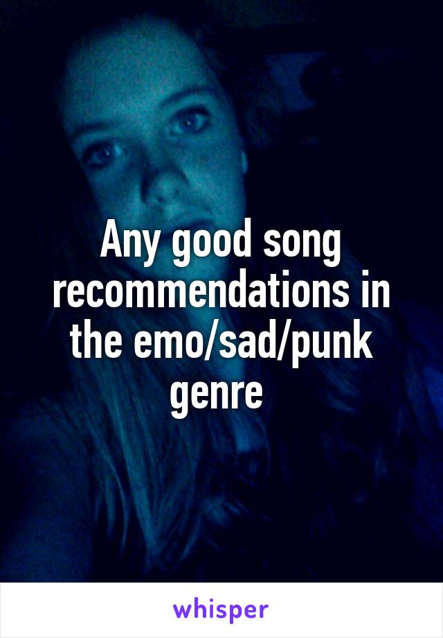 Any good song recommendations in the emo/sad/punk genre 