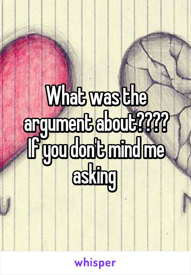 What was the argument about????
If you don't mind me asking 