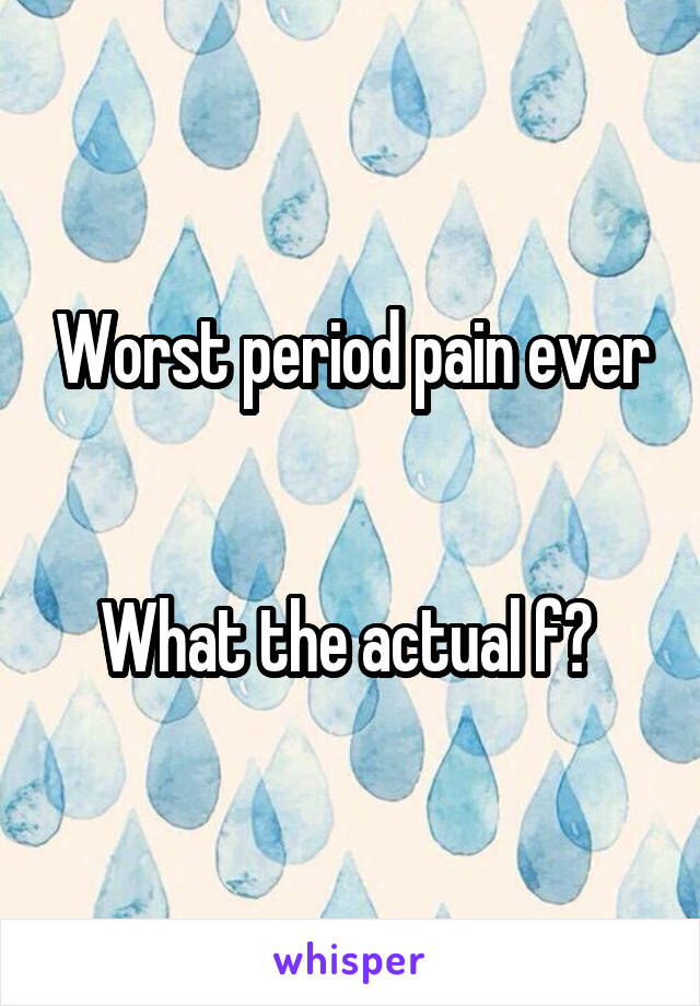 Worst period pain ever


What the actual f? 