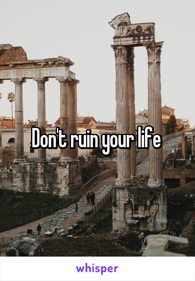 Don't ruin your life 