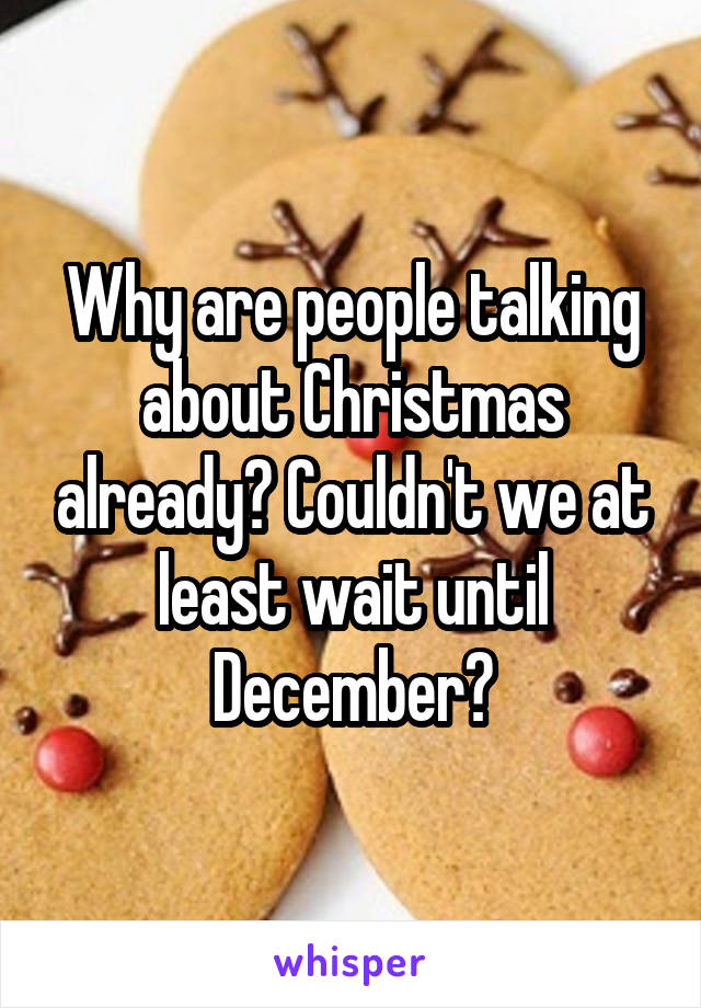 Why are people talking about Christmas already? Couldn't we at least wait until December?