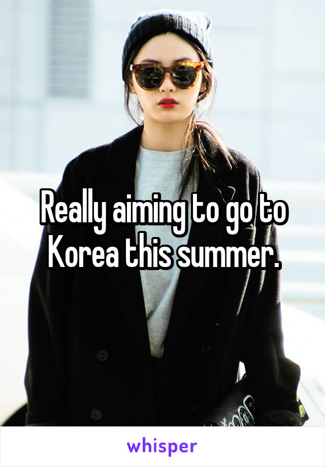 Really aiming to go to Korea this summer.