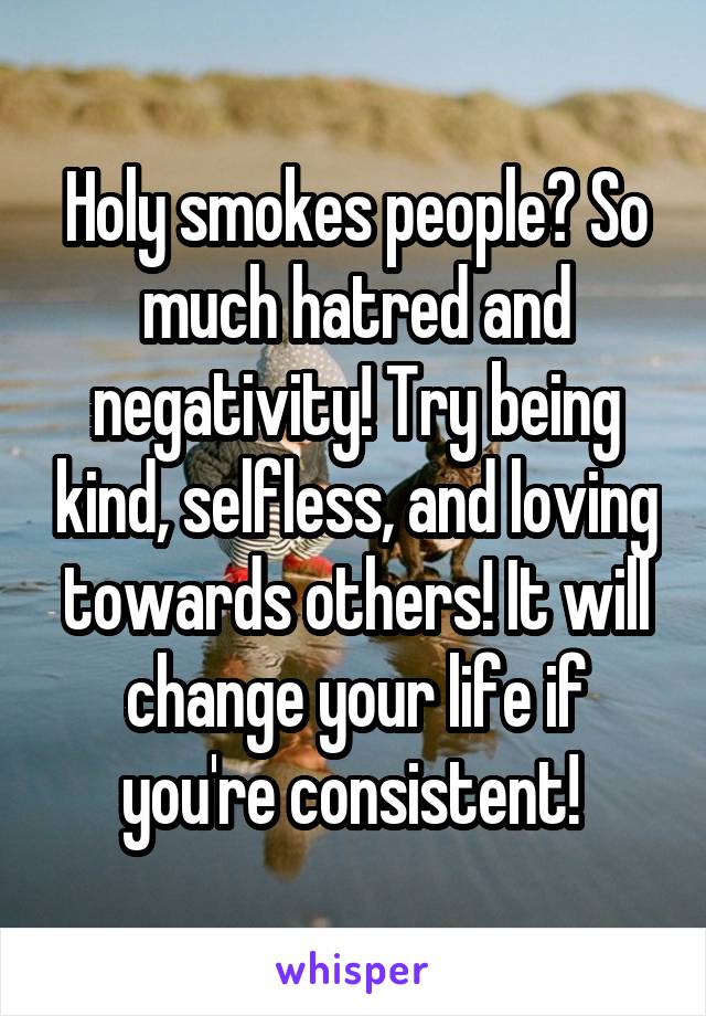 Holy smokes people? So much hatred and negativity! Try being kind, selfless, and loving towards others! It will change your life if you're consistent! 