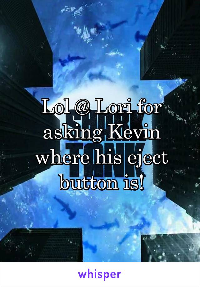 Lol @ Lori for asking Kevin where his eject button is!