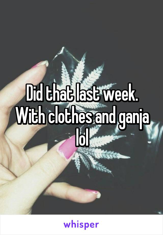 Did that last week. With clothes and ganja lol