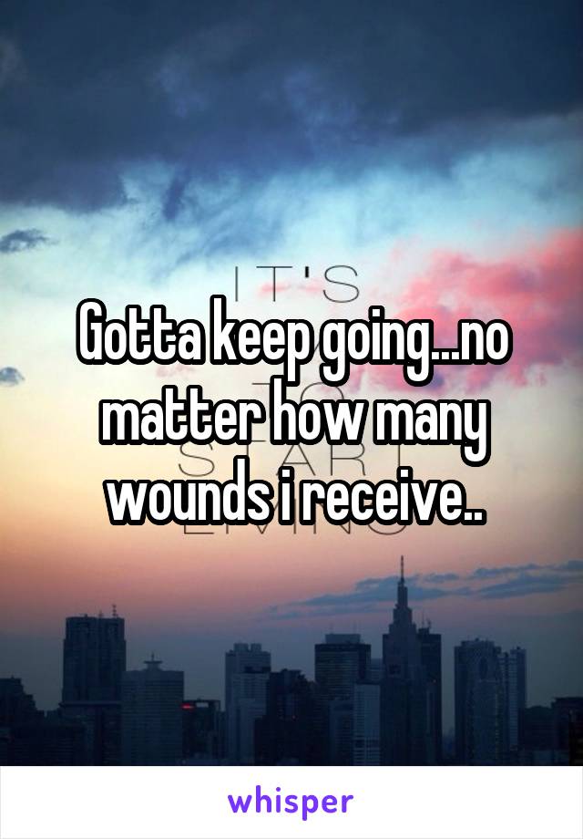 Gotta keep going...no matter how many wounds i receive..