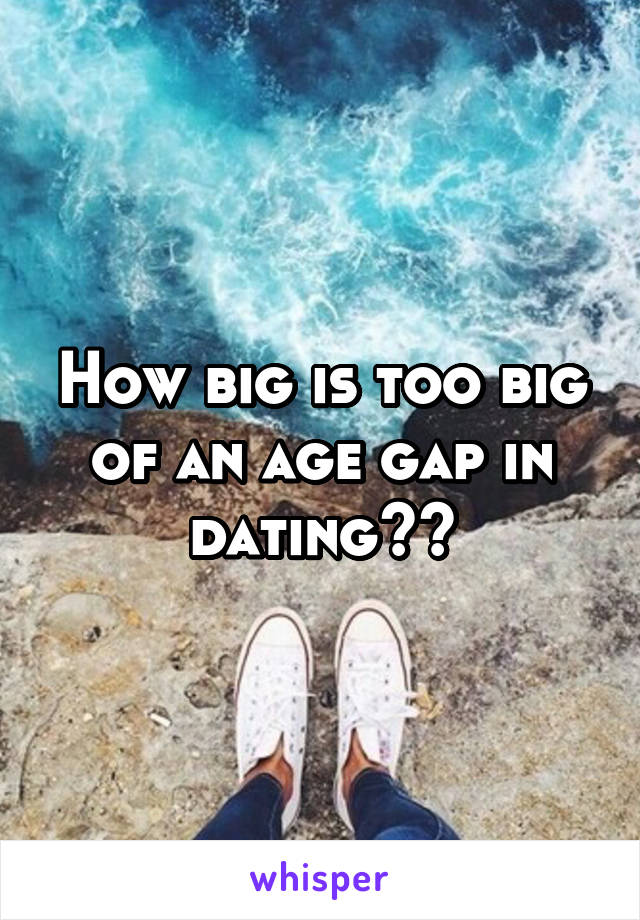 How big is too big of an age gap in dating??