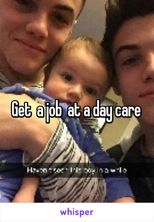 Get  a job  at a day care 