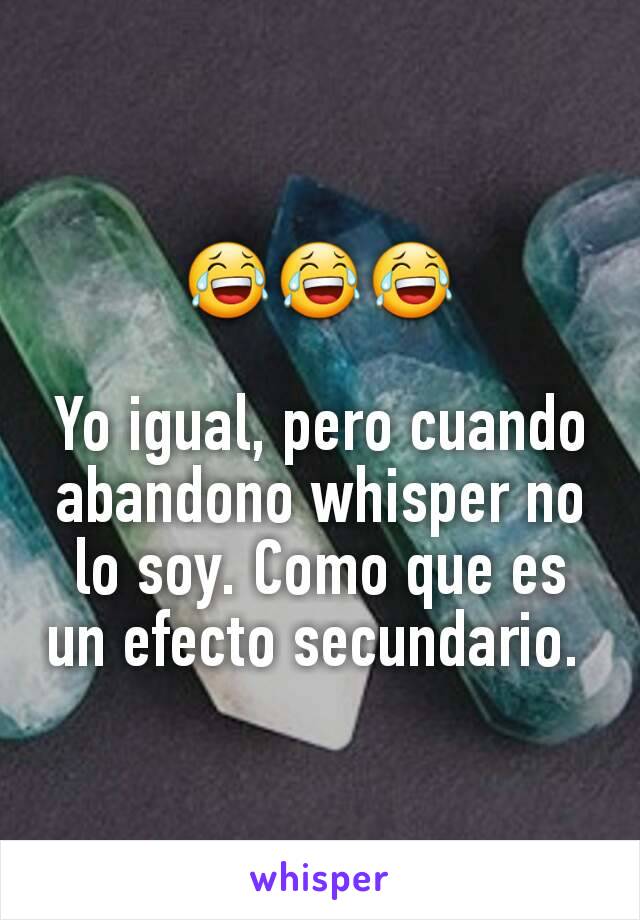 😂😂😂

Yo igual, pero cuando abandono whisper no lo soy. Como que es un efecto secundario. 