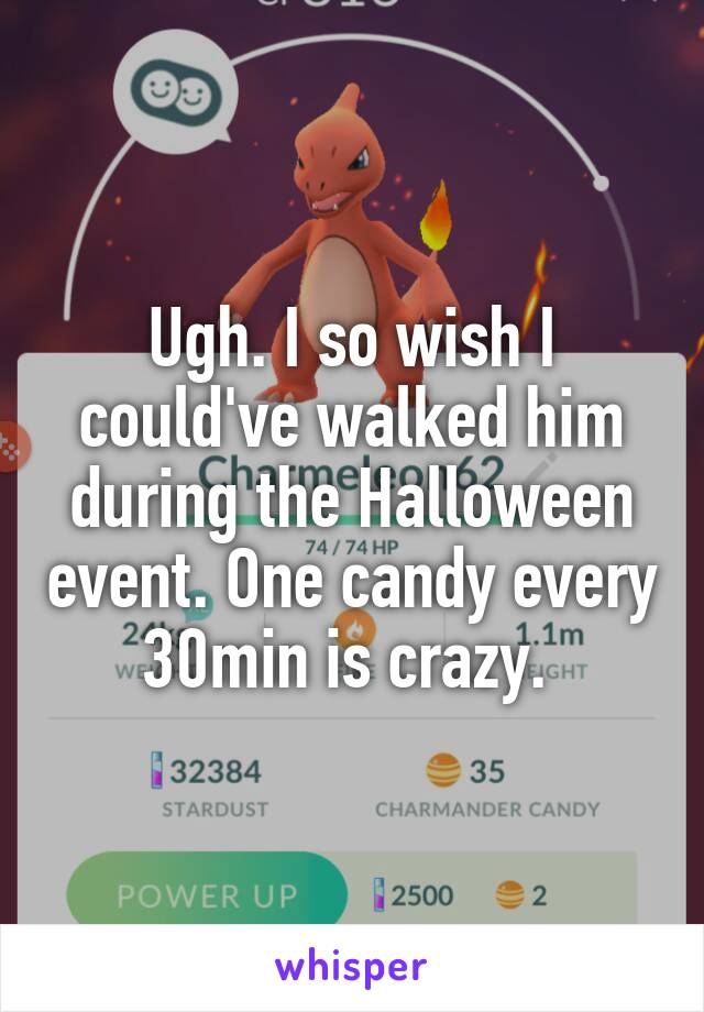 Ugh. I so wish I could've walked him during the Halloween event. One candy every 30min is crazy. 