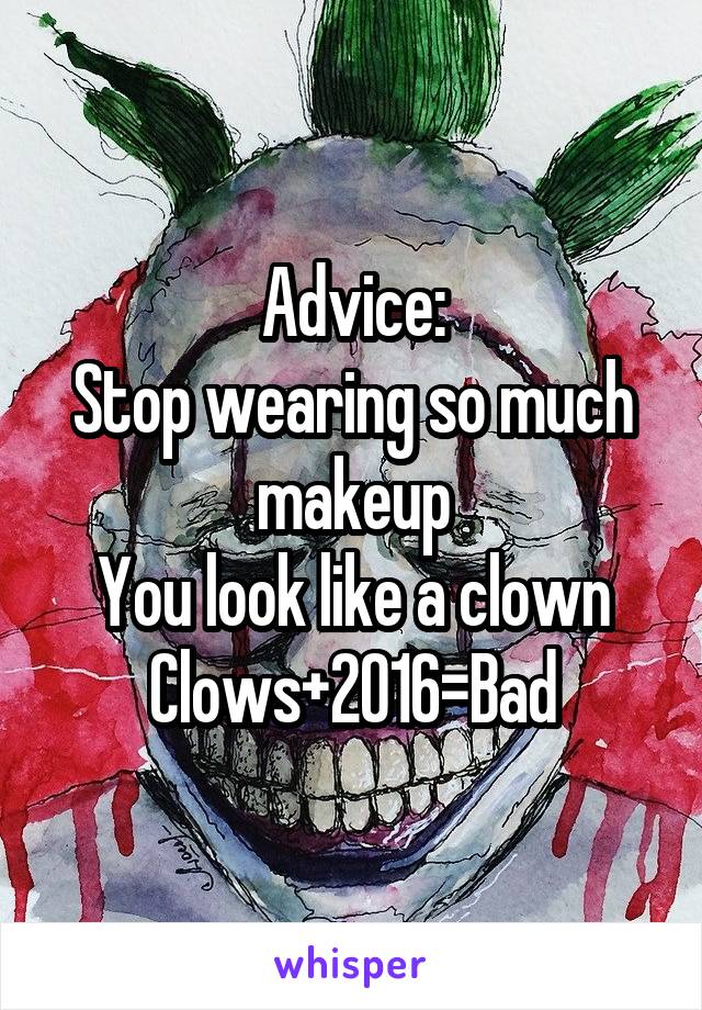 Advice:
Stop wearing so much makeup
You look like a clown
Clows+2016=Bad