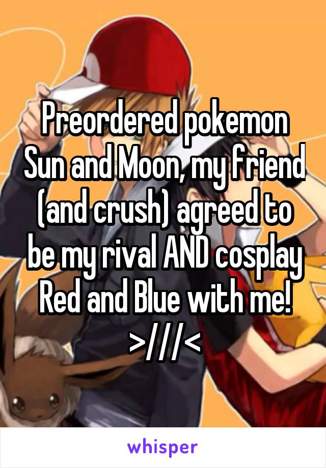 Preordered pokemon Sun and Moon, my friend (and crush) agreed to be my rival AND cosplay Red and Blue with me! >///<