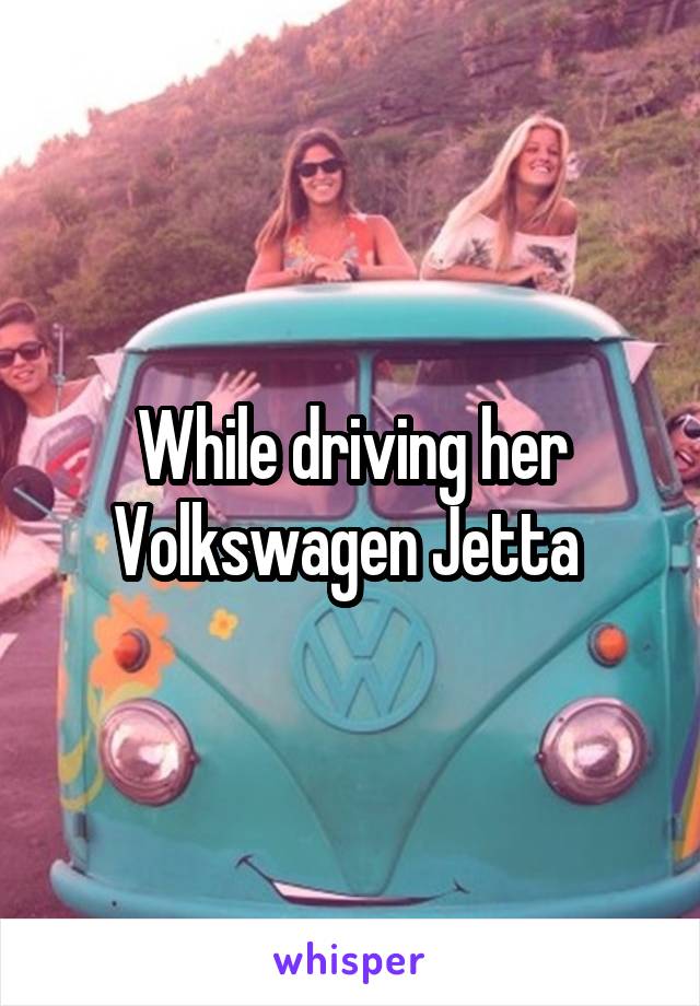 While driving her Volkswagen Jetta 