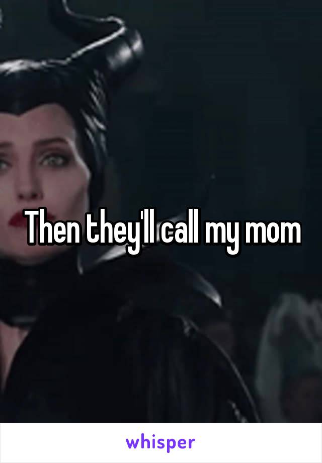 Then they'll call my mom