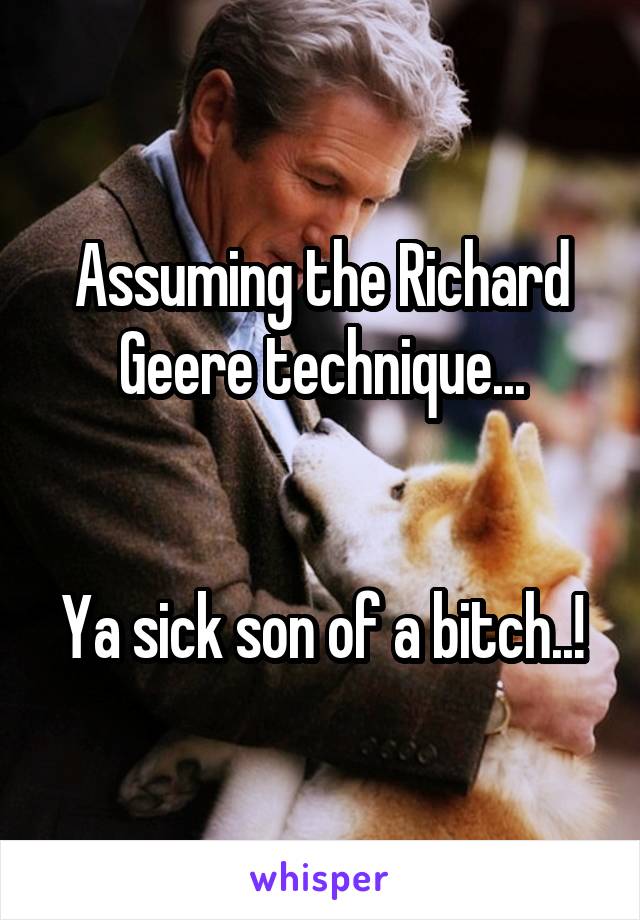 Assuming the Richard Geere technique...


Ya sick son of a bitch..!