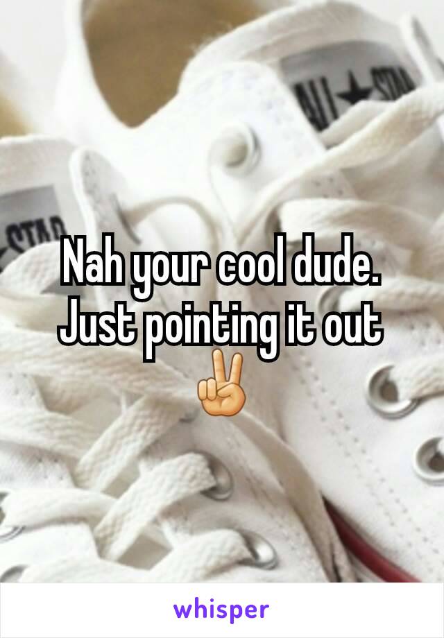 Nah your cool dude. Just pointing it out ✌