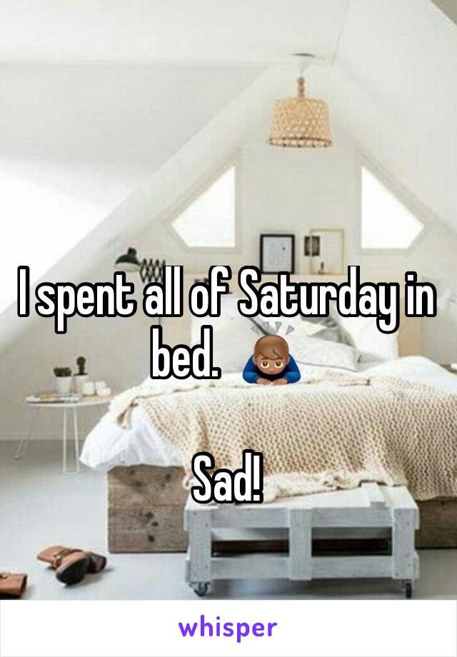 I spent all of Saturday in bed.  🙇🏽

Sad!