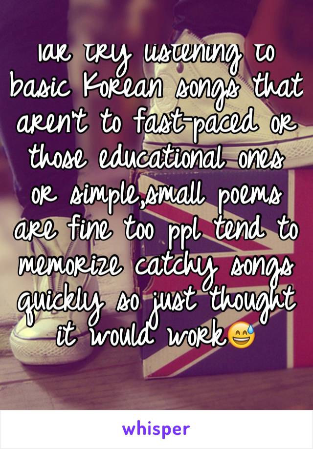 Idk try listening to basic Korean songs that aren't to fast-paced or those educational ones or simple,small poems are fine too ppl tend to memorize catchy songs quickly so just thought it would work😅