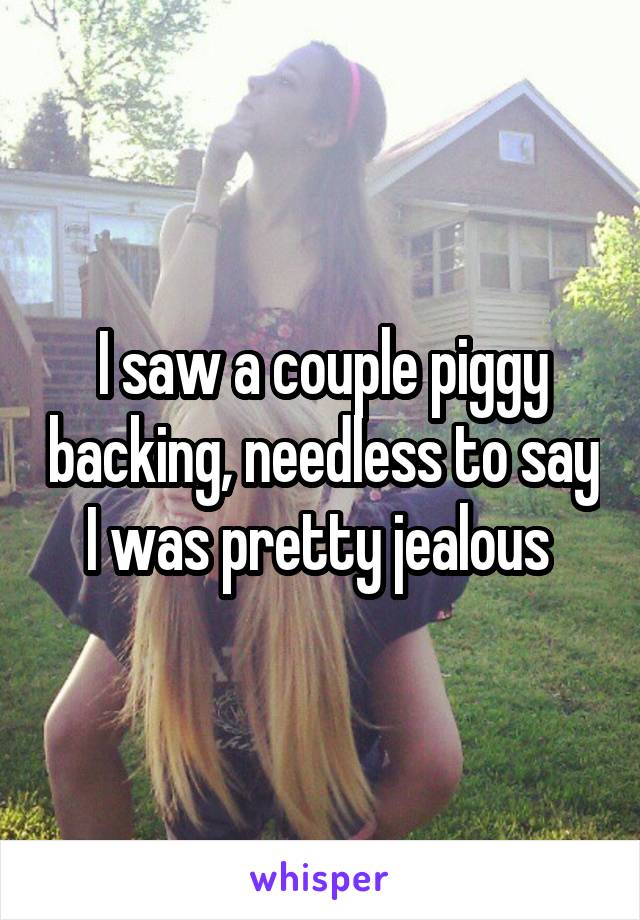 I saw a couple piggy backing, needless to say I was pretty jealous 