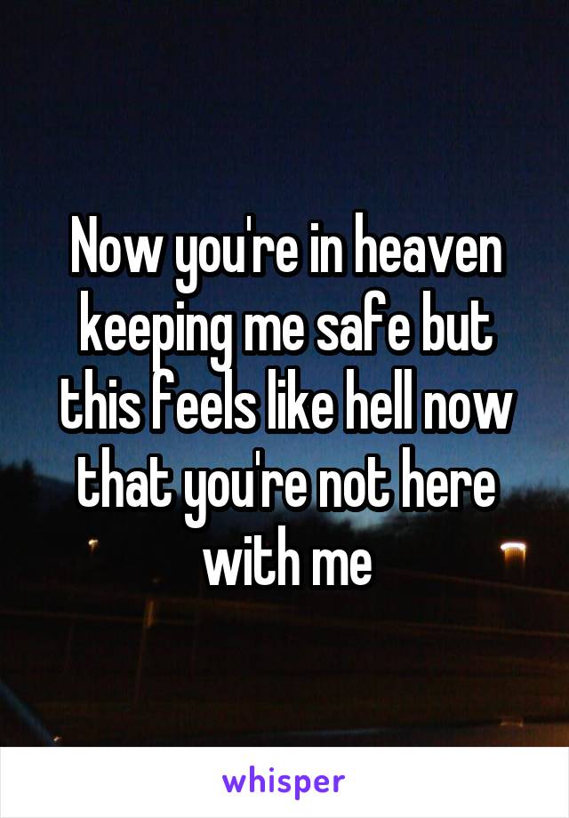 Now you're in heaven keeping me safe but this feels like hell now that you're not here with me