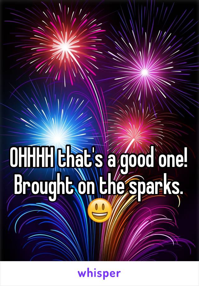 OHHHH that's a good one!
Brought on the sparks. 
😃