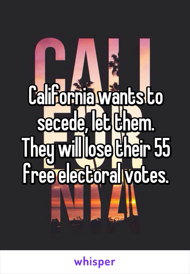 California wants to secede, let them.
They will lose their 55 free electoral votes.