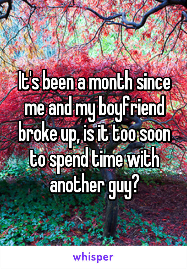 It's been a month since me and my boyfriend broke up, is it too soon to spend time with another guy?