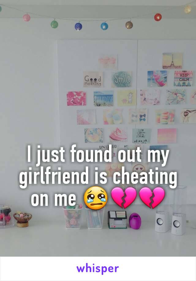 I just found out my girlfriend is cheating on me 😢💔💔